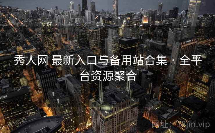 秀人网 最新入口与备用站合集 · 全平台资源聚合