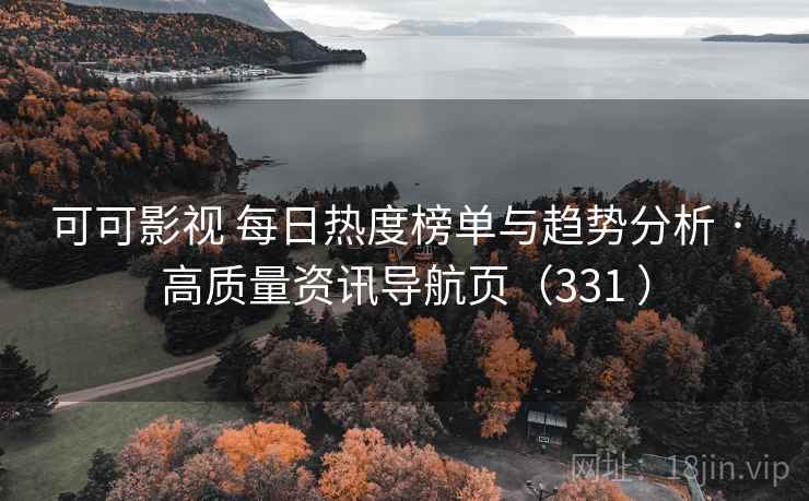 可可影视 每日热度榜单与趋势分析 · 高质量资讯导航页（331 ）