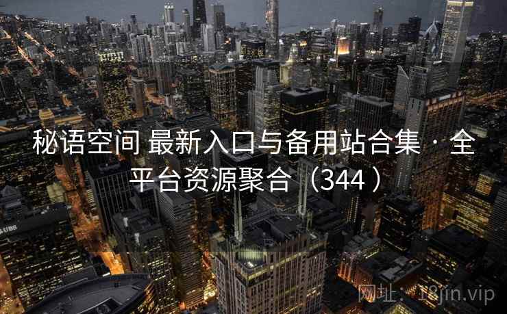秘语空间 最新入口与备用站合集 · 全平台资源聚合（344 ）
