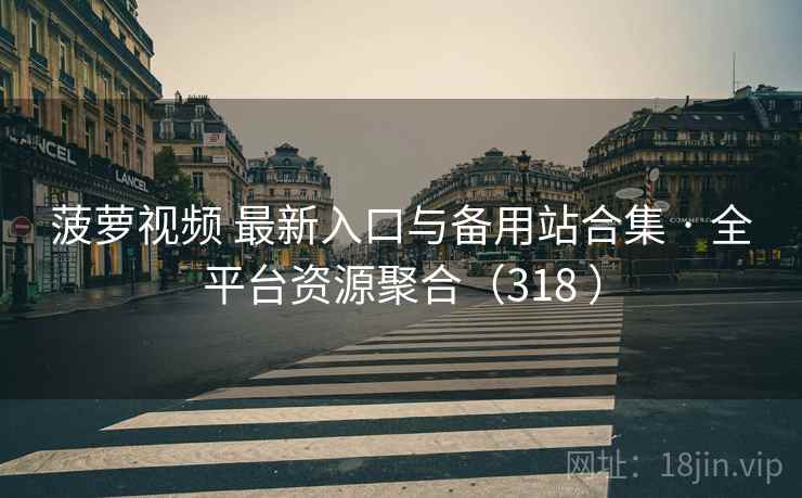 菠萝视频 最新入口与备用站合集 · 全平台资源聚合（318 ）