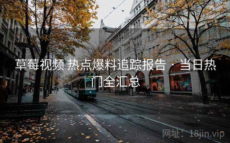 草莓视频 热点爆料追踪报告 · 当日热门全汇总