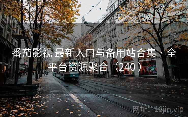 番茄影视 最新入口与备用站合集 · 全平台资源聚合（240 ）