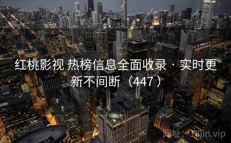 红桃影视 热榜信息全面收录 · 实时更新不间断（447 ）