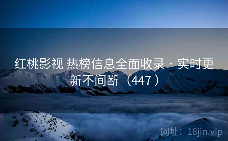 红桃影视 热榜信息全面收录 · 实时更新不间断（447 ）