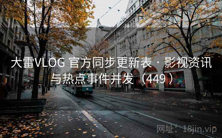 大雷VLOG 官方同步更新表 · 影视资讯与热点事件并发（449 ）