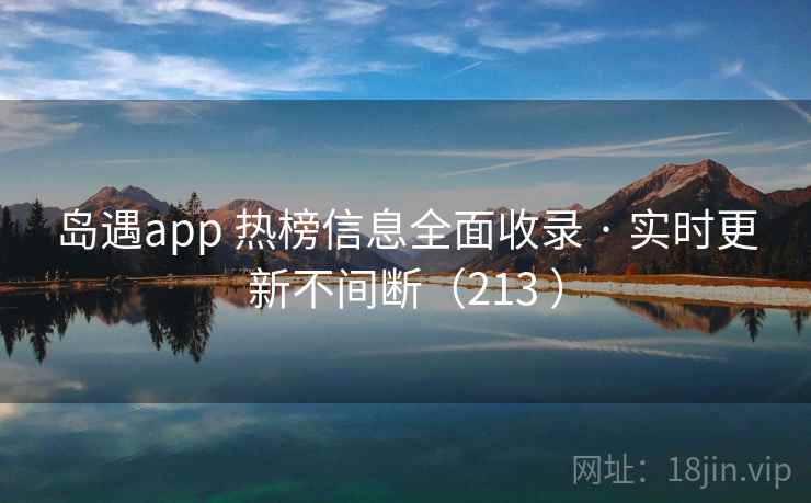 岛遇app 热榜信息全面收录 · 实时更新不间断（213 ）