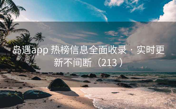 岛遇app 热榜信息全面收录 · 实时更新不间断（213 ）