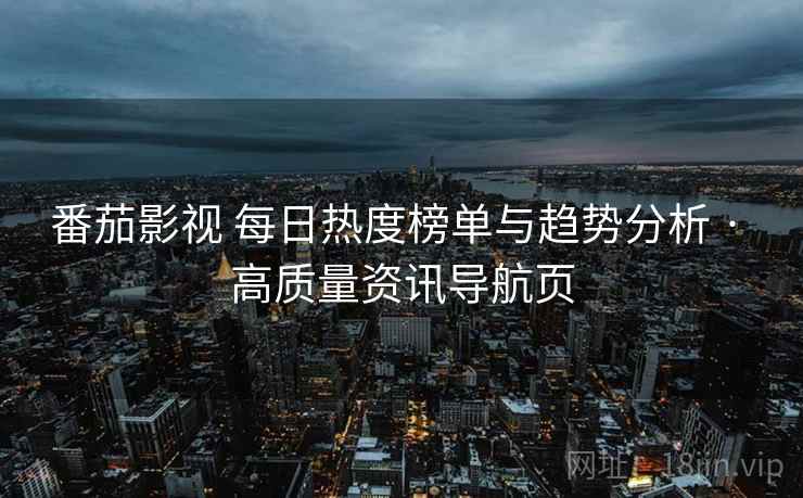 番茄影视 每日热度榜单与趋势分析 · 高质量资讯导航页