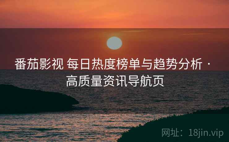 番茄影视 每日热度榜单与趋势分析 · 高质量资讯导航页