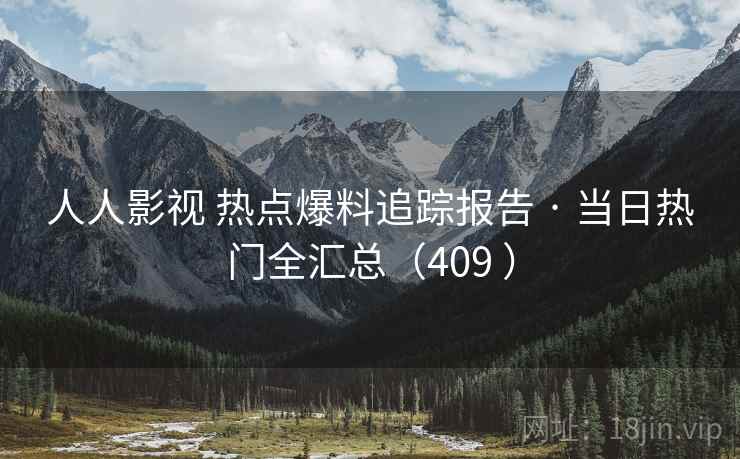 人人影视 热点爆料追踪报告 · 当日热门全汇总（409 ）