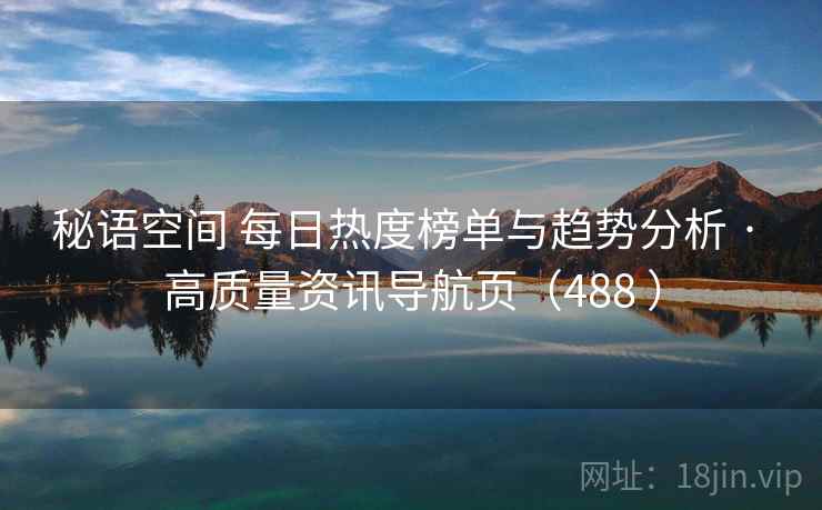 秘语空间 每日热度榜单与趋势分析 · 高质量资讯导航页（488 ）