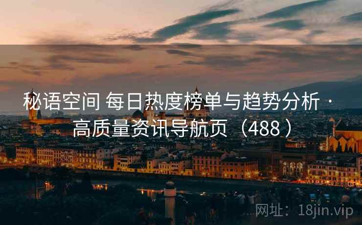 秘语空间 每日热度榜单与趋势分析 · 高质量资讯导航页（488 ）