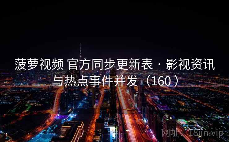 菠萝视频 官方同步更新表 · 影视资讯与热点事件并发（160 ）