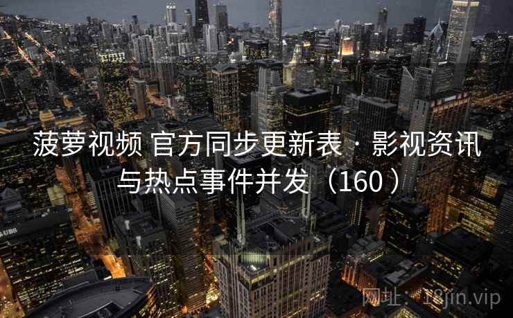 菠萝视频 官方同步更新表 · 影视资讯与热点事件并发（160 ）